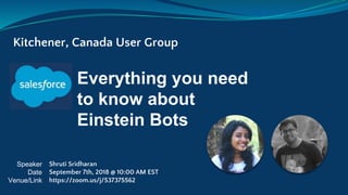 Everything you need
to know about
Einstein Bots
Kitchener, Canada User Group
Speaker
Date
Venue/Link
Shruti Sridharan
September 7th, 2018 @ 10:00 AM EST
https://zoom.us/j/537375562
 