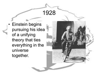 1928
• Einstein begins
pursuing his idea
of a unifying
theory that ties
everything in the
universe
together.
 