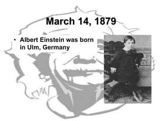 March 14, 1879
• Albert Einstein was born
in Ulm, Germany
 