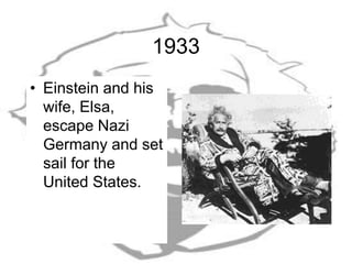 1933
• Einstein and his
wife, Elsa,
escape Nazi
Germany and set
sail for the
United States.
 