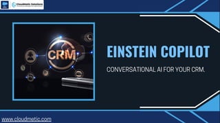 EINSTEIN COPILOT
CONVERSATIONAL AI FOR YOUR CRM.
www.cloudmetic.com
 