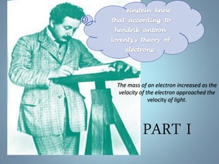 The mass of an electron increased as the
velocity of the electron approached the
velocity of light.
PART I
 