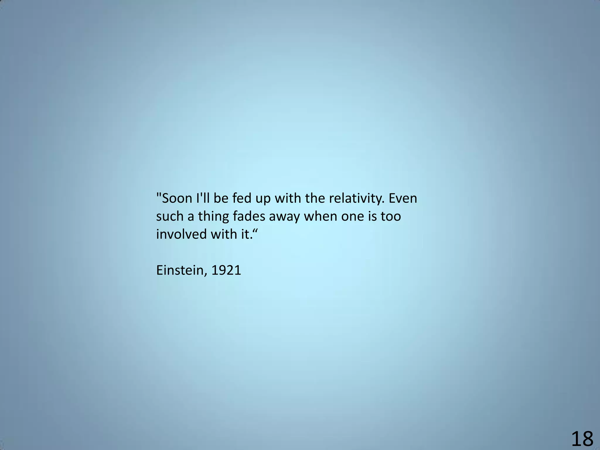 "Soon I'll be fed up with the relativity. Even
such a thing fades away when one is too
involved with it.“
Einstein, 1921
18
 