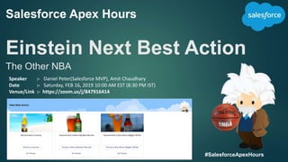 Salesforce Apex Hours
Einstein Next Best Action
The Other NBA
#SalesforceApexHours
Speaker :- Daniel Peter(Salesforce MVP), Amit Chaudhary
Date :- Saturday, FEB 16, 2019 10:00 AM EST (8:30 PM IST)
Venue/Link :- https://zoom.us/j/847916414
 