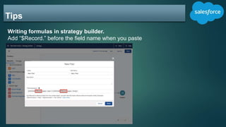 Tips
Writing formulas in strategy builder.
Add “$Record.” before the field name when you paste
 