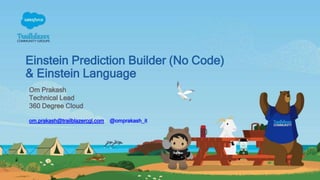 Einstein Prediction Builder (No Code)
& Einstein Language
Om Prakash
Technical Lead
360 Degree Cloud
om.prakash@trailblazercgl.com @omprakash_it
 