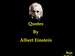 Quotes
By
Albert Einstein
Raja
 