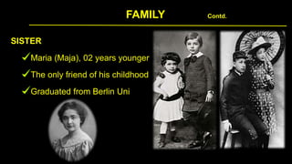 FAMILY Contd.
SISTER
Maria (Maja), 02 years younger
The only friend of his childhood
Graduated from Berlin Uni
 