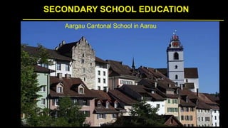 SECONDARY SCHOOL EDUCATION
Aargau Cantonal School in Aarau
 