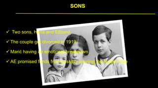 SONS
 Two sons, Hans and Eduard
 The couple got divorced in 1919
 Marić having an emotional breakdown
 AE promised funds from possibly winning the Nobel Prize
 