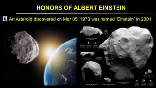 HONORS OF ALBERT EINSTEIN
An Asteroid discovered on Mar 05, 1973 was named “Einstein” in 2001
 