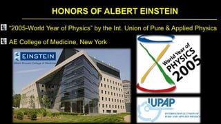 HONORS OF ALBERT EINSTEIN
“2005-World Year of Physics” by the Int. Union of Pure & Applied Physics
AE College of Medicine, New York
 