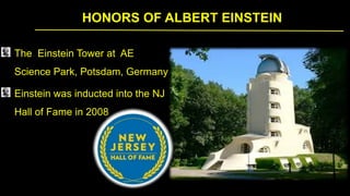 HONORS OF ALBERT EINSTEIN
The Einstein Tower at AE
Science Park, Potsdam, Germany
Einstein was inducted into the NJ
Hall of Fame in 2008
 