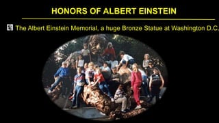 HONORS OF ALBERT EINSTEIN
The Albert Einstein Memorial, a huge Bronze Statue at Washington D.C.
 