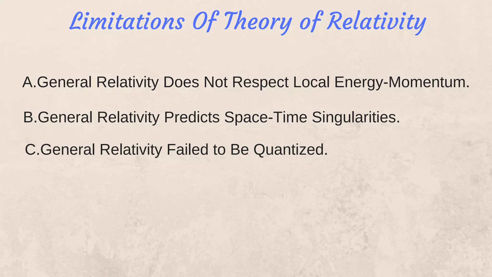 Limitations Of Theory of Relativity
A.General Relativity Does Not Respect Local Energy-Momentum.
B.General Relativity Predicts Space-Time Singularities.
C.General Relativity Failed to Be Quantized.