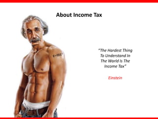 About Income Tax

“The Hardest Thing
To Understand In
The World Is The
Income Tax”
Einstein

 