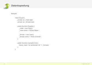 Datenkapselung  Beispiel:  class Couple { private var _male:User; private var _female:User; public function Couple() { _male = new User(); _male.name = ‘Roland Meier ‘; _female = new User(); _female.name = ‘Heike Schmidt ‘; } public function married():Void { trace(_male +‘ist verheiratet mit ‘ + _female); } } 