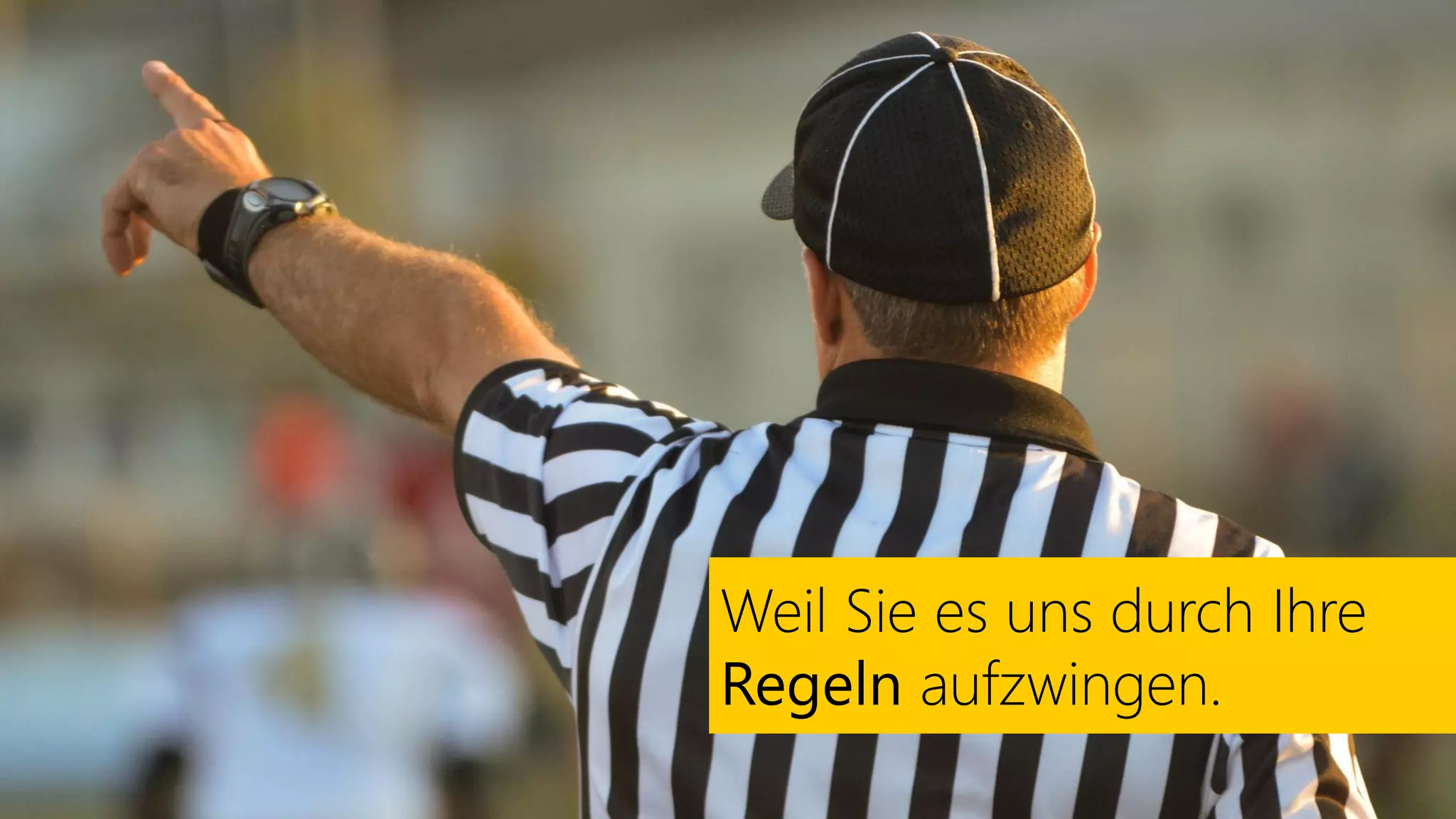 Weil Sie es uns durch Ihre
Regeln aufzwingen.
 