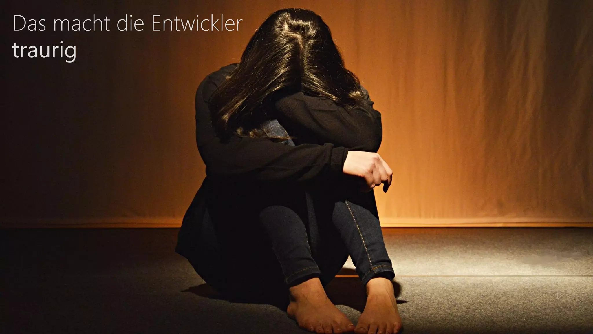 Das macht die Entwickler
traurig
 