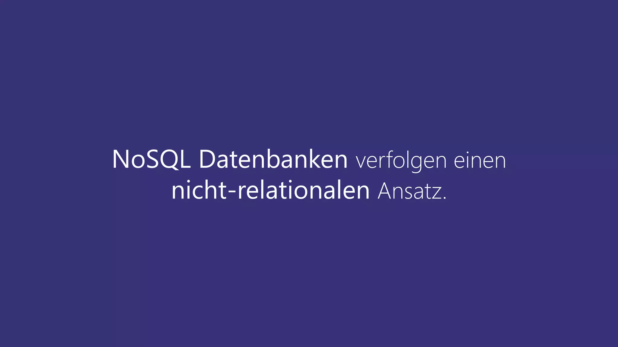 NoSQL Datenbanken verfolgen einen
nicht-relationalen Ansatz.
 