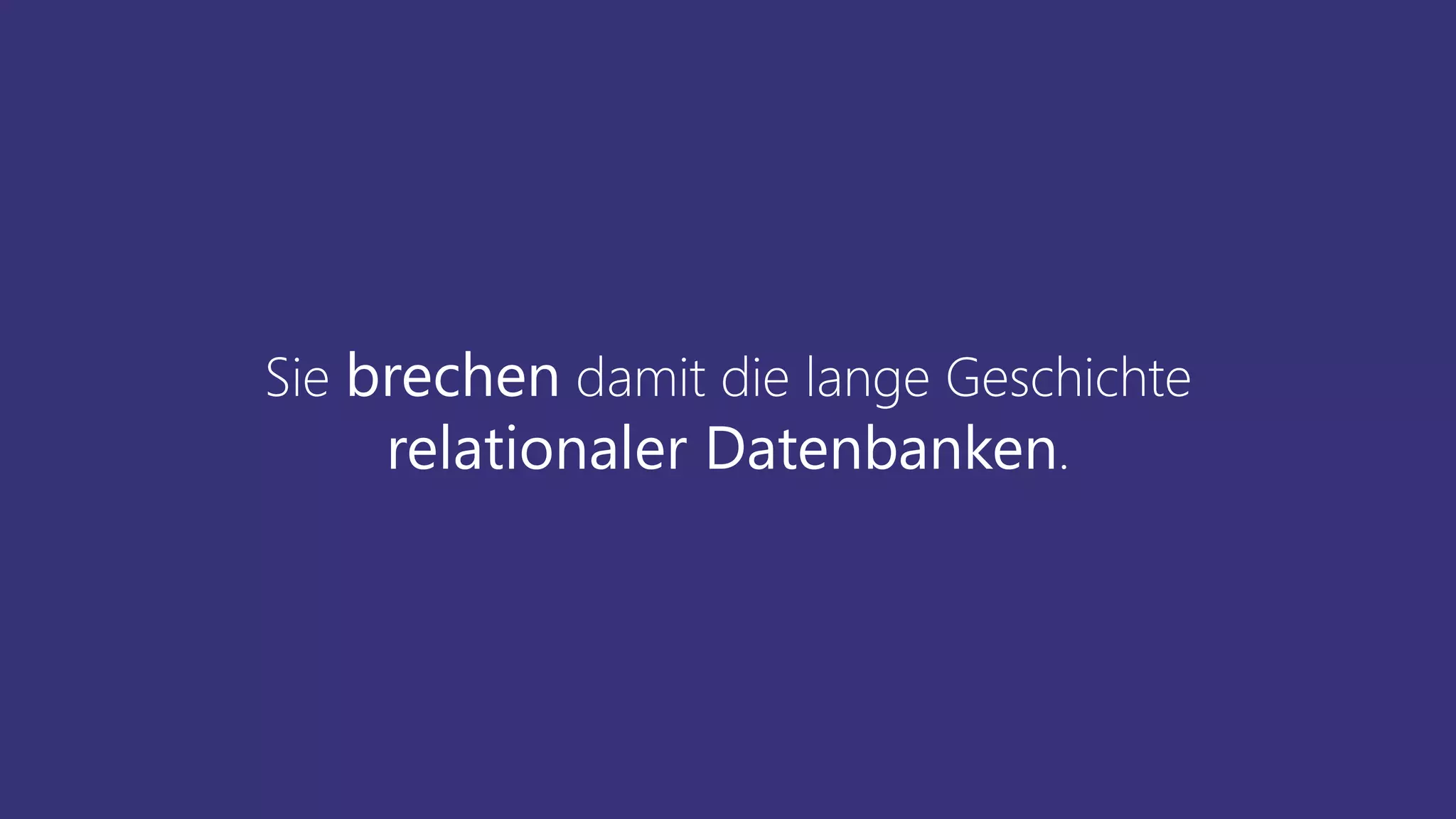 Sie brechen damit die lange Geschichte
relationaler Datenbanken.
 