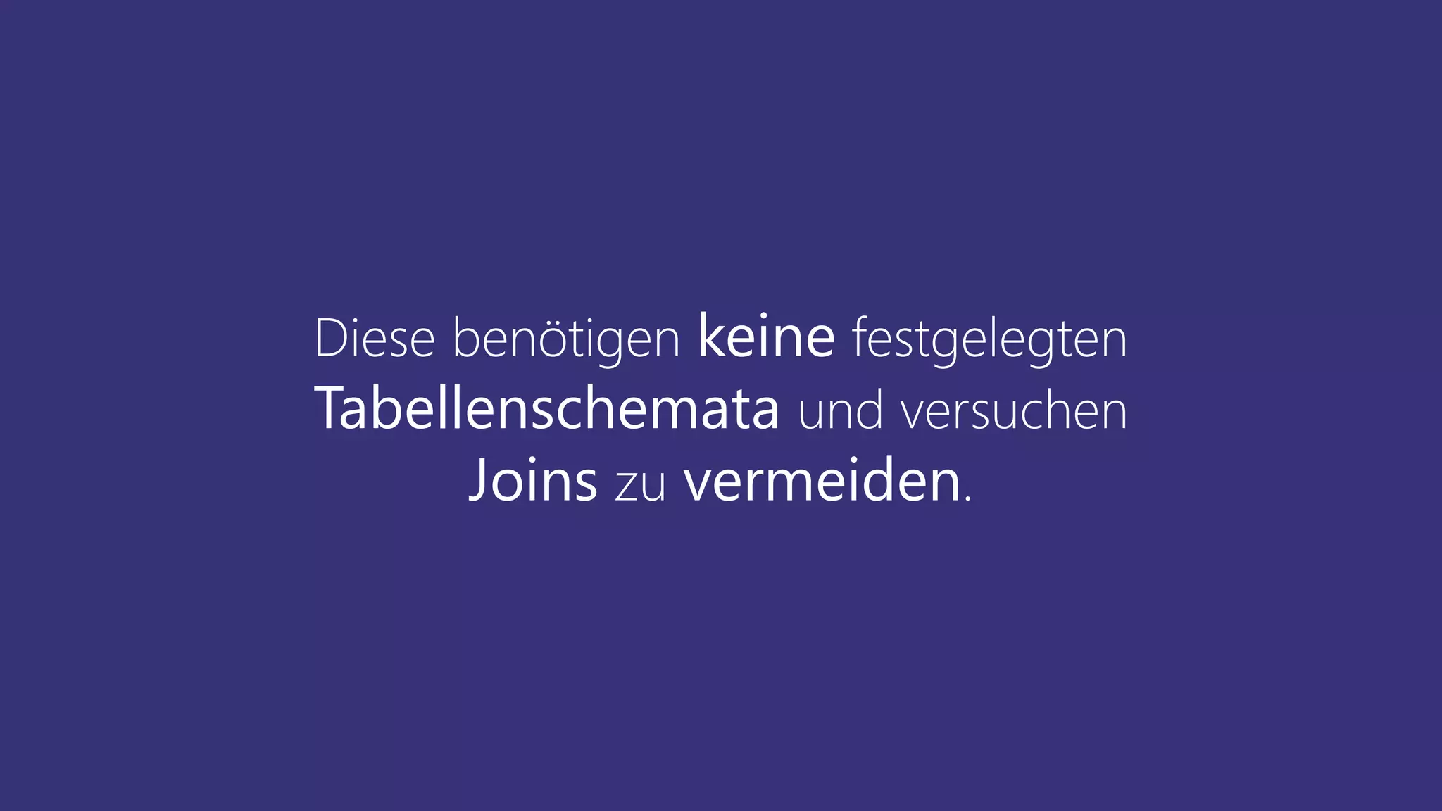 Diese benötigen keine festgelegten
Tabellenschemata und versuchen
Joins zu vermeiden.
 