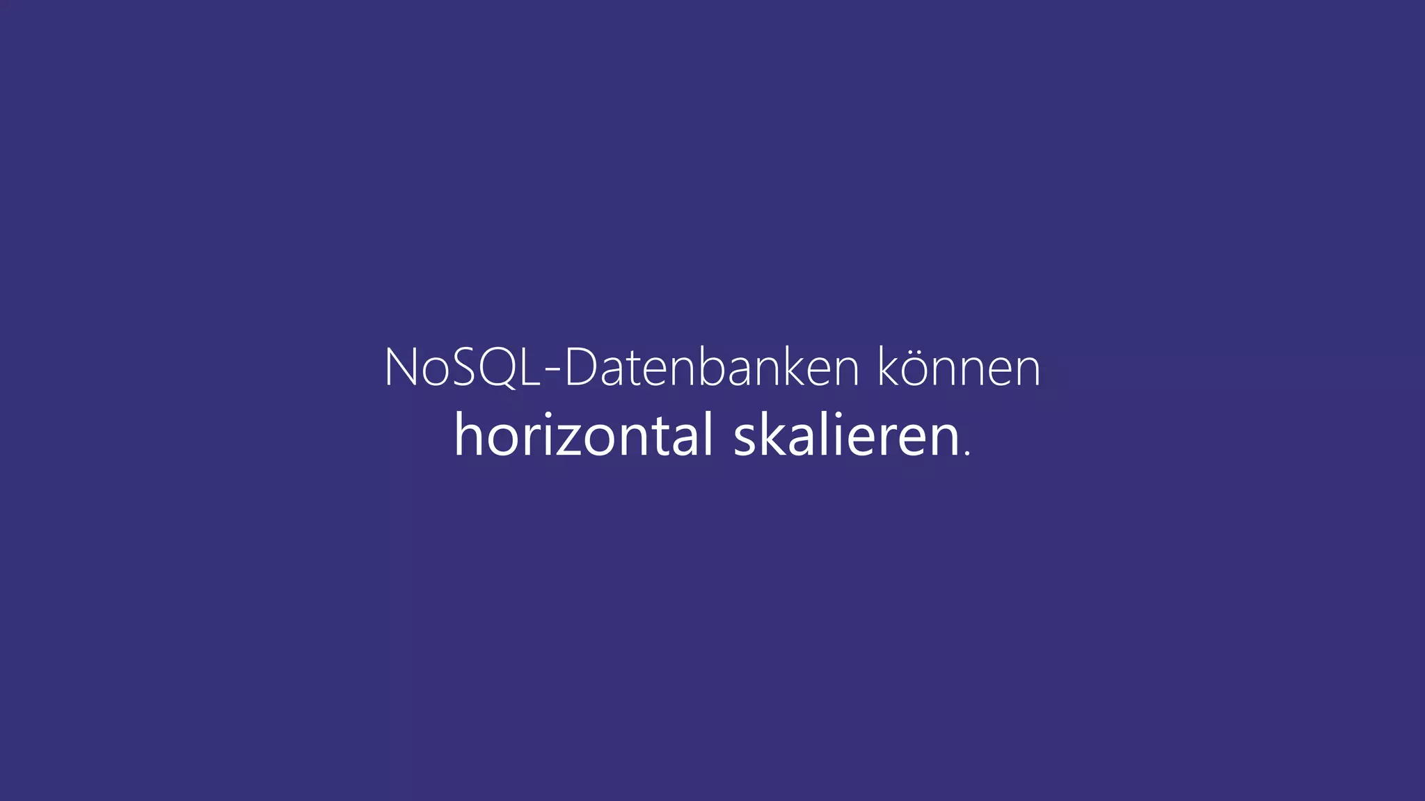 NoSQL-Datenbanken können
horizontal skalieren.
 