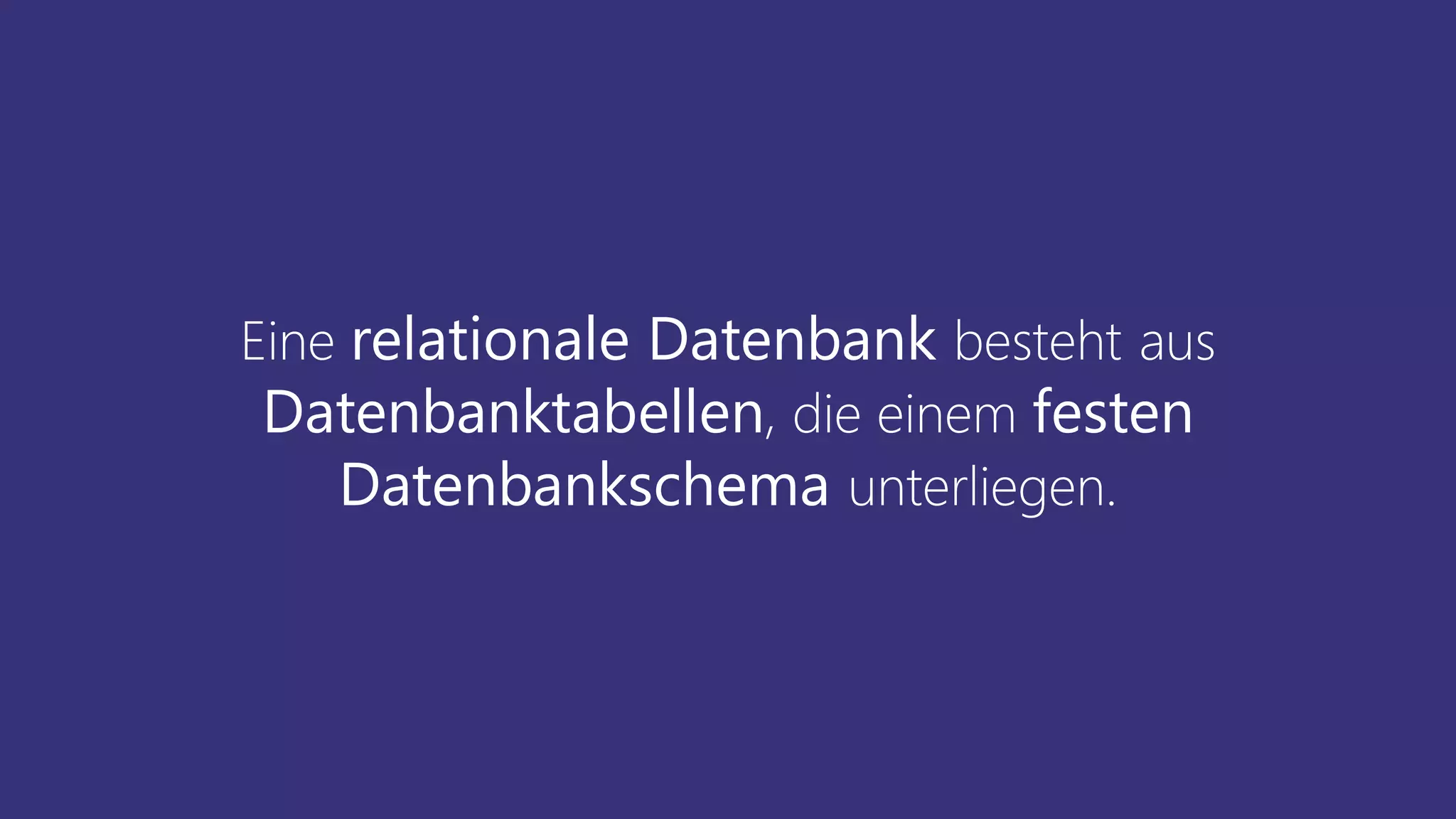 Eine relationale Datenbank besteht aus
Datenbanktabellen, die einem festen
Datenbankschema unterliegen.
 