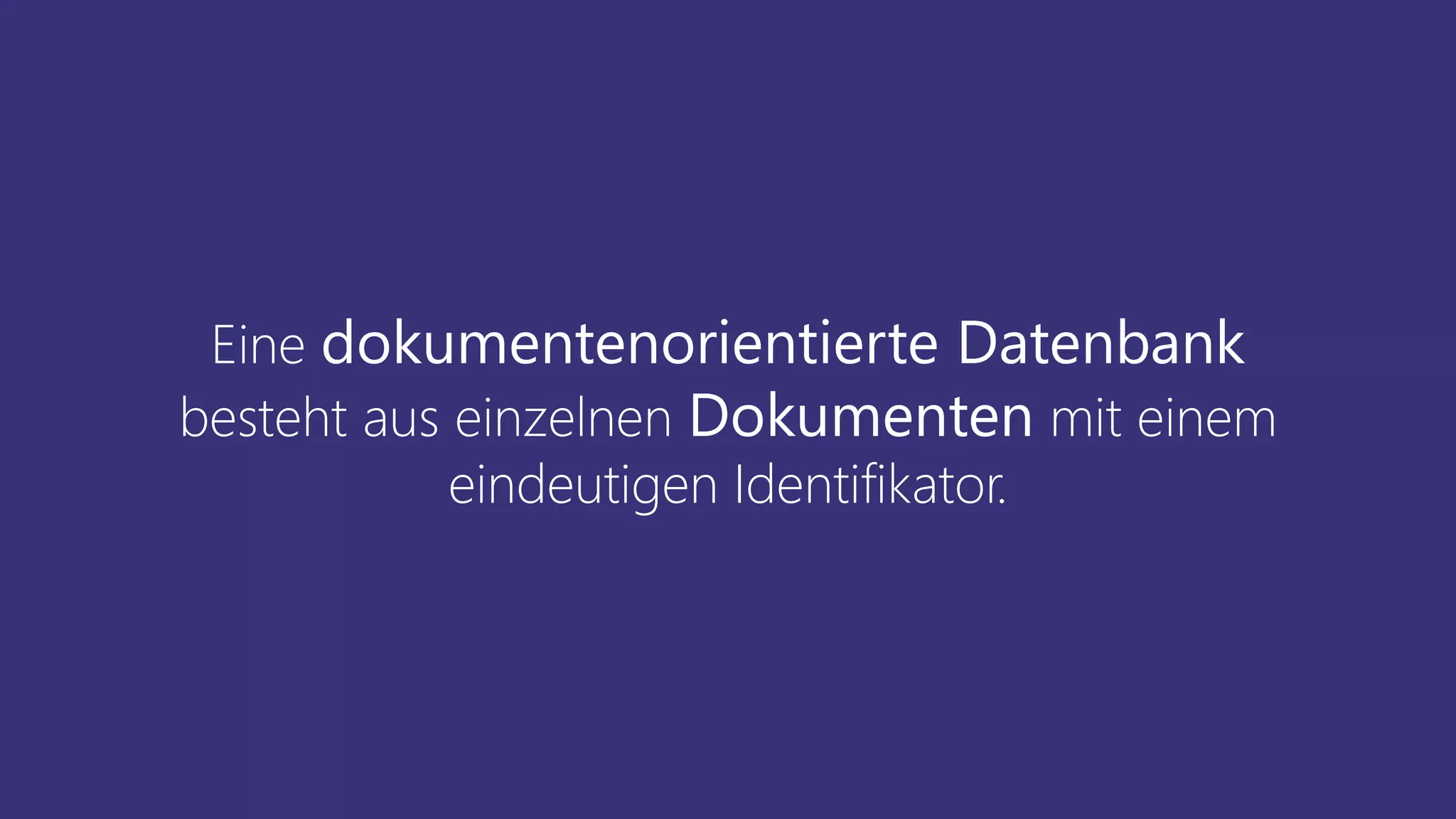 Eine dokumentenorientierte Datenbank
besteht aus einzelnen Dokumenten mit einem
eindeutigen Identifikator.
 