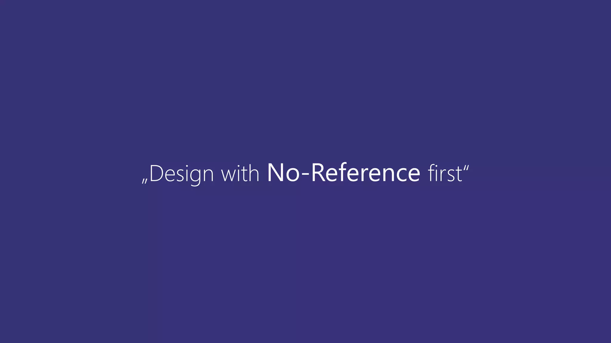 „Design with No-Reference first“
 