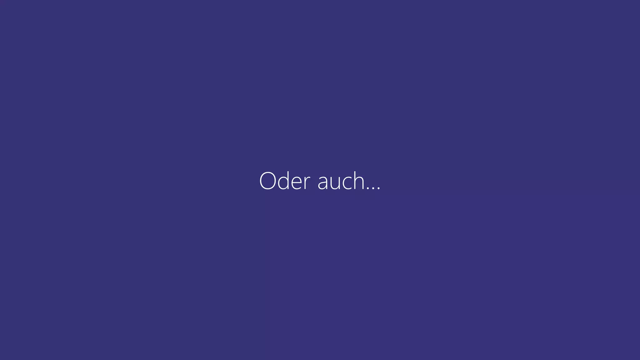 Oder auch…
 