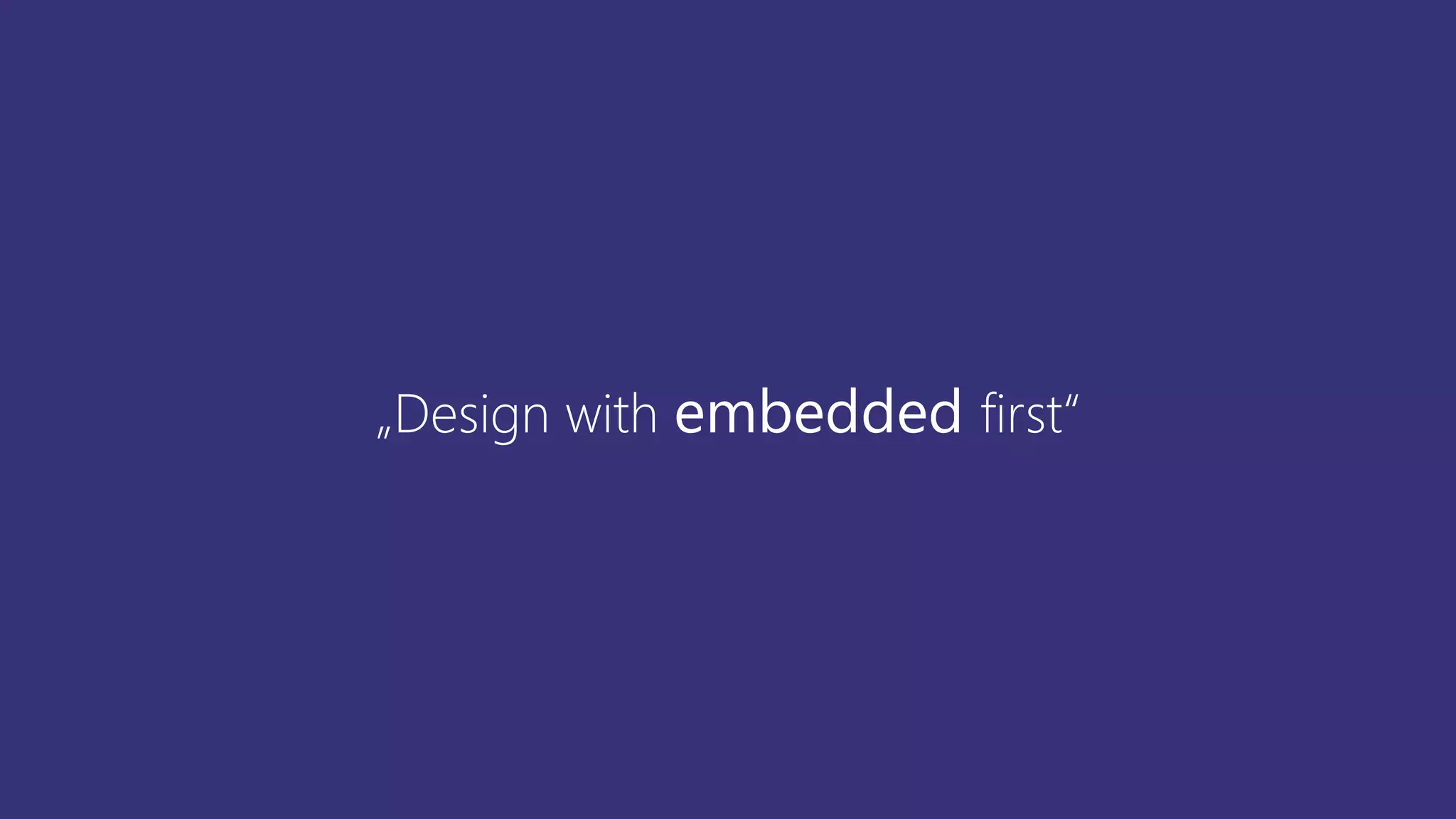 „Design with embedded first“
 