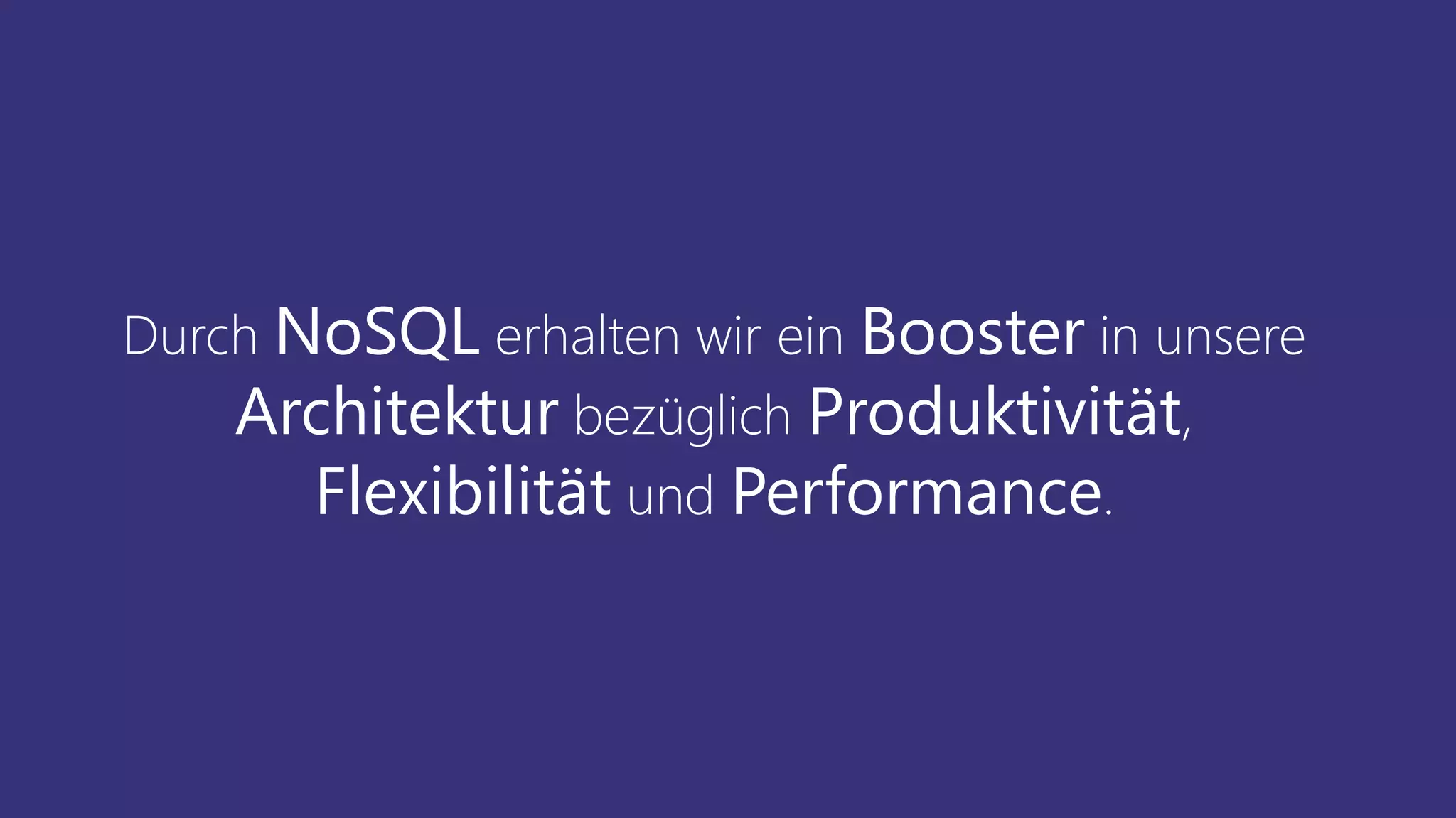 Durch NoSQL erhalten wir ein Booster in unsere
Architektur bezüglich Produktivität,
Flexibilität und Performance.
 