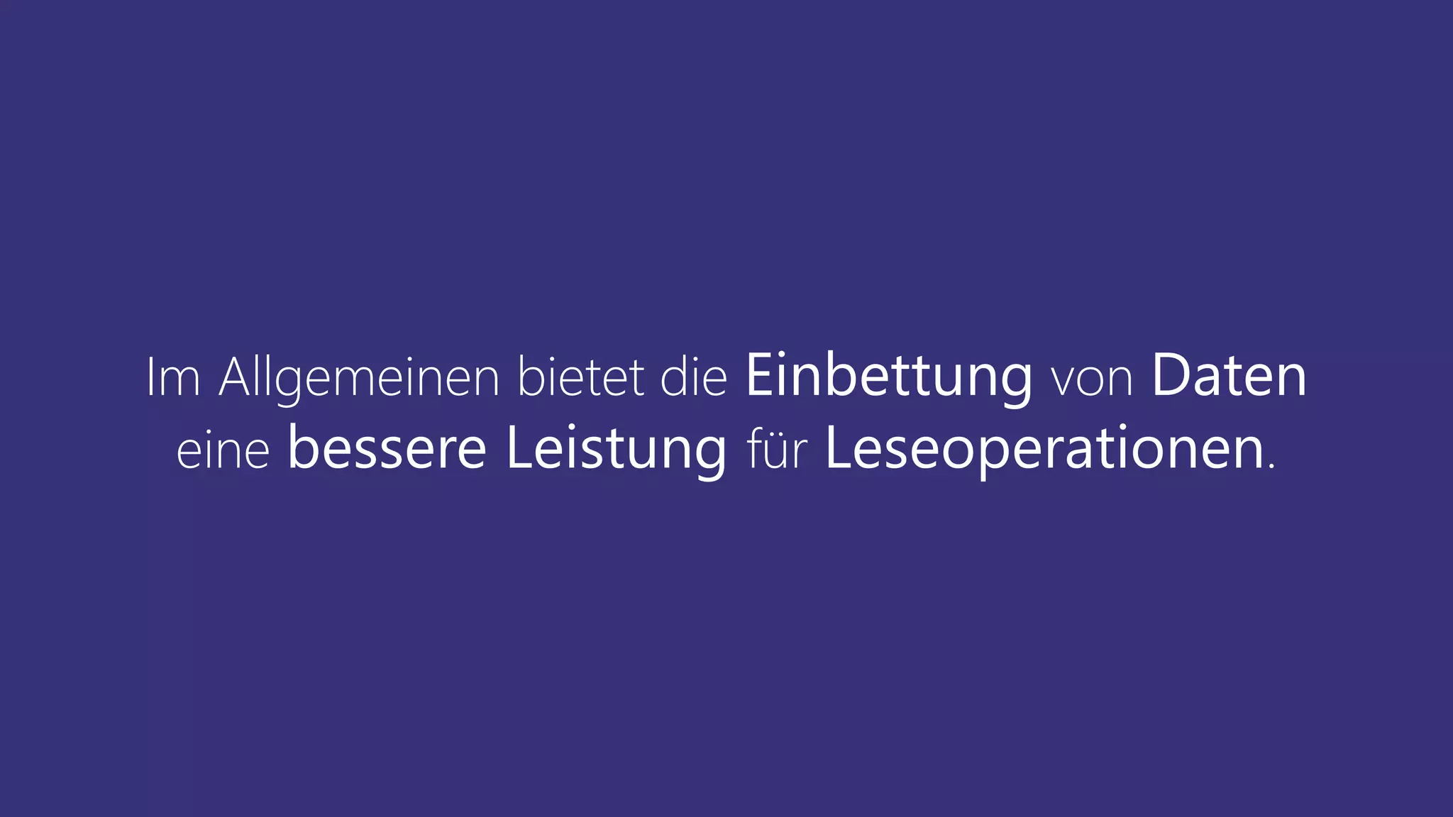 Im Allgemeinen bietet die Einbettung von Daten
eine bessere Leistung für Leseoperationen.
 