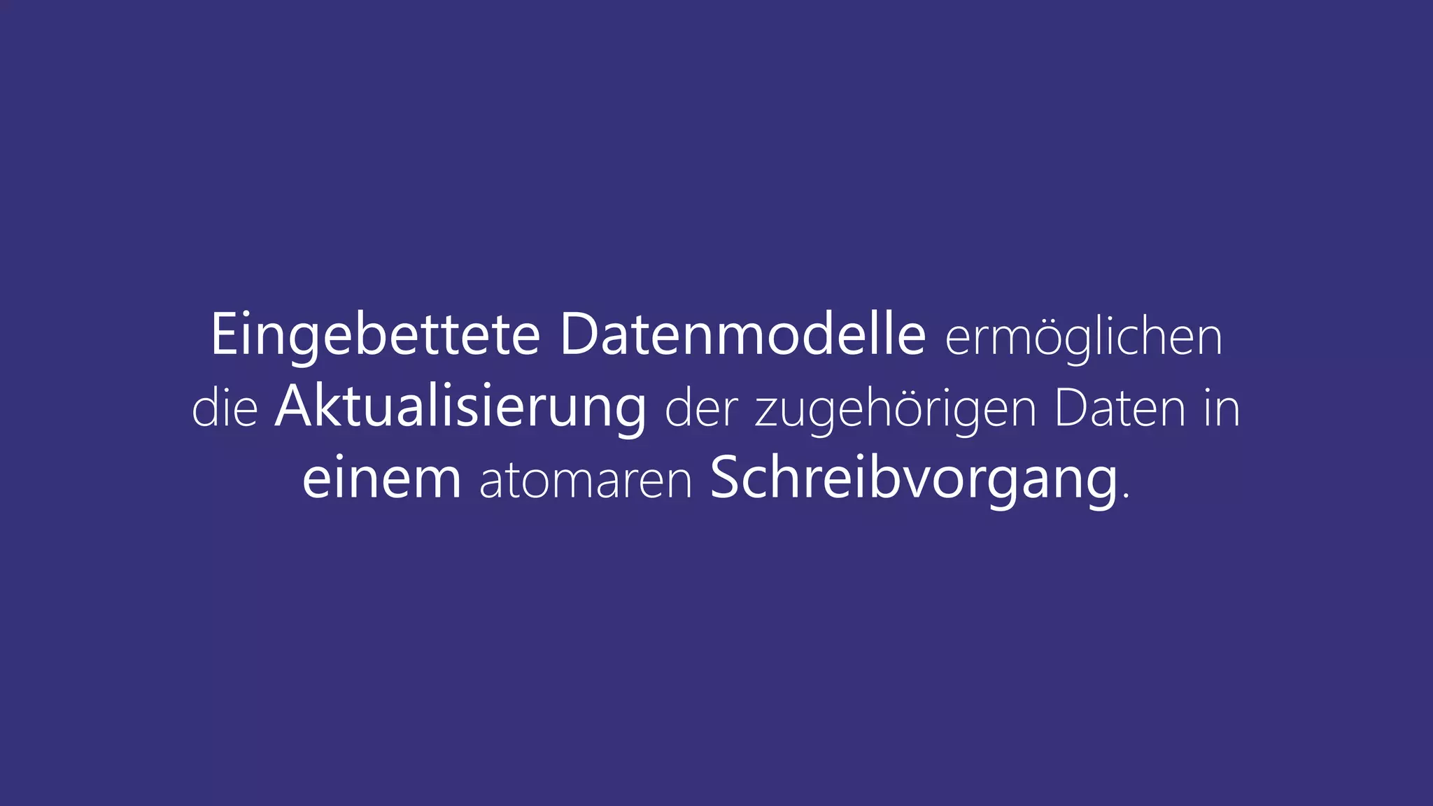 Eingebettete Datenmodelle ermöglichen
die Aktualisierung der zugehörigen Daten in
einem atomaren Schreibvorgang.
 