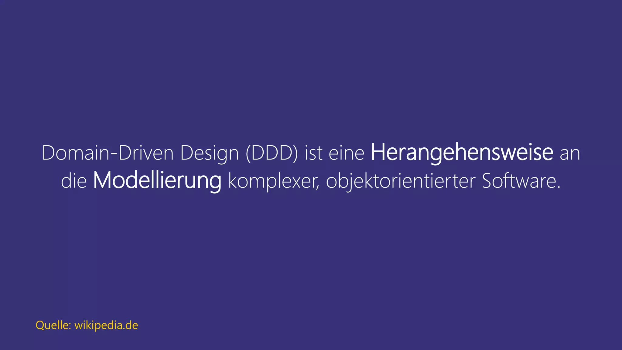 Domain-Driven Design (DDD) ist eine Herangehensweise an
die Modellierung komplexer, objektorientierter Software.
Quelle: wikipedia.de
 