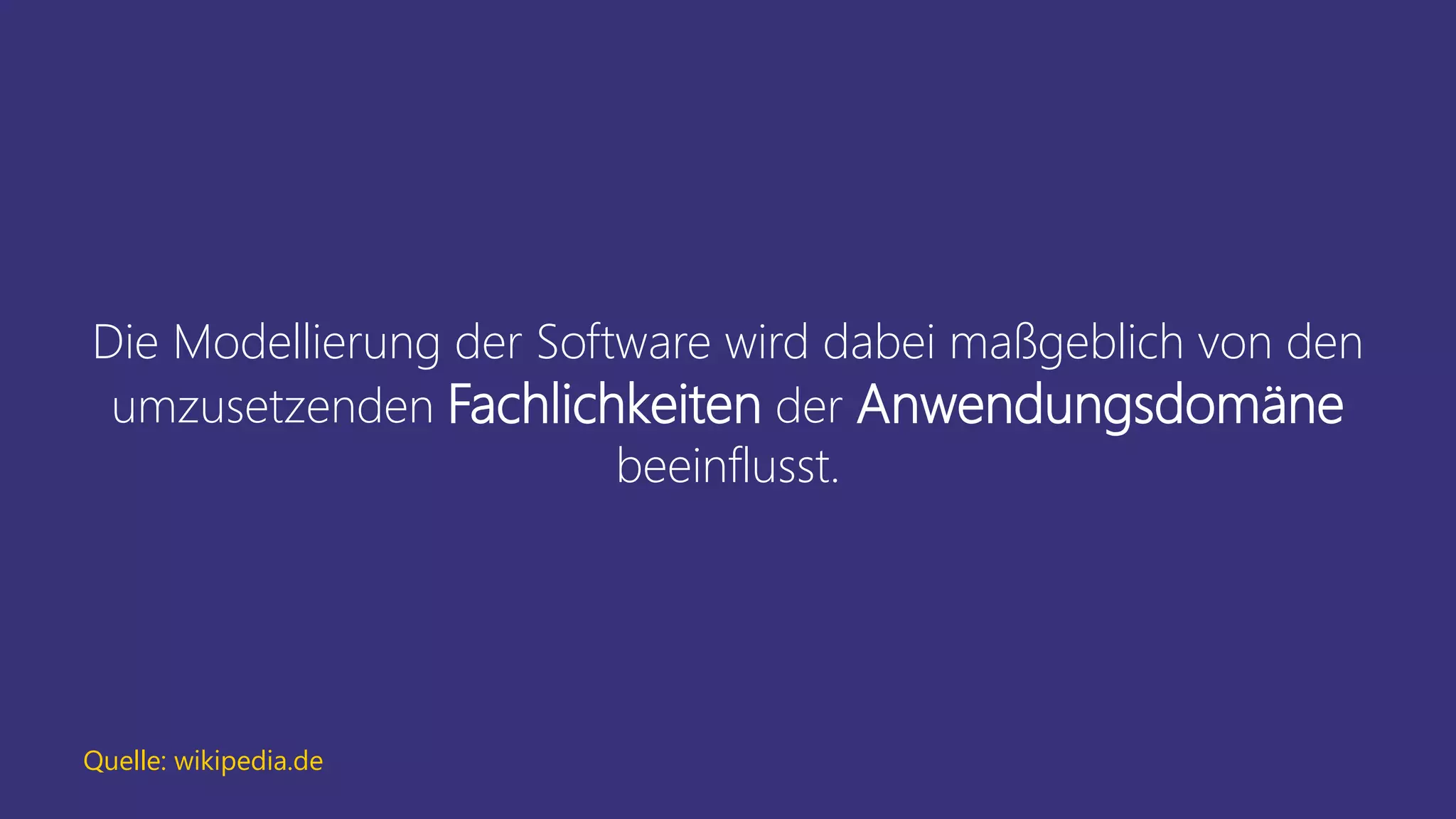 Die Modellierung der Software wird dabei maßgeblich von den
umzusetzenden Fachlichkeiten der Anwendungsdomäne
beeinflusst.
Quelle: wikipedia.de
 