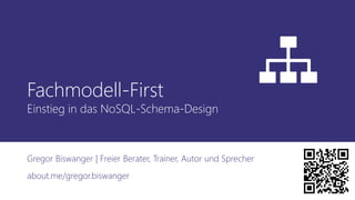 Fachmodell-First
Einstieg in das NoSQL-Schema-Design
Gregor Biswanger | Freier Berater, Trainer, Autor und Sprecher
about.me/gregor.biswanger
 