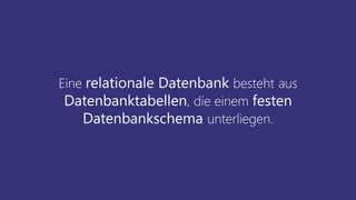 Eine relationale Datenbank besteht aus
Datenbanktabellen, die einem festen
Datenbankschema unterliegen.
 