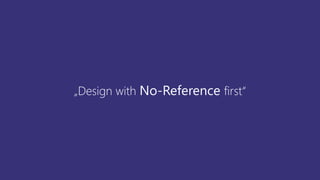 „Design with No-Reference first“
 
