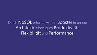 Durch NoSQL erhalten wir ein Booster in unsere
Architektur bezüglich Produktivität,
Flexibilität und Performance.
 