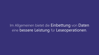Im Allgemeinen bietet die Einbettung von Daten
eine bessere Leistung für Leseoperationen.
 