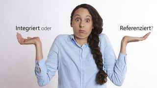 Integriert oder Referenziert?
 