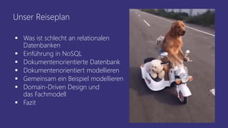 Unser Reiseplan
▪ Was ist schlecht an relationalen
Datenbanken
▪ Einführung in NoSQL
▪ Dokumentenorientierte Datenbank
▪ Dokumentenorientiert modellieren
▪ Gemeinsam ein Beispiel modellieren
▪ Domain-Driven Design und
das Fachmodell
▪ Fazit
 