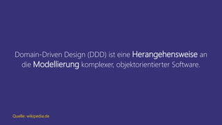 Domain-Driven Design (DDD) ist eine Herangehensweise an
die Modellierung komplexer, objektorientierter Software.
Quelle: wikipedia.de
 