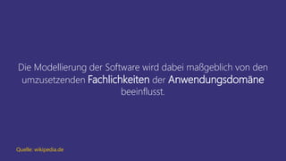 Die Modellierung der Software wird dabei maßgeblich von den
umzusetzenden Fachlichkeiten der Anwendungsdomäne
beeinflusst.
Quelle: wikipedia.de
 