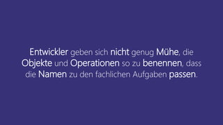 Entwickler geben sich nicht genug Mühe, die
Objekte und Operationen so zu benennen, dass
die Namen zu den fachlichen Aufgaben passen.
 
