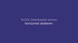 NoSQL-Datenbanken können
horizontal skalieren.
 