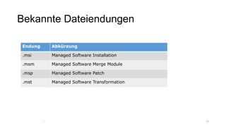 Bekannte Dateiendungen
1515
Endung Abkürzung
.msi Managed Software Installation
.msm Managed Software Merge Module
.msp Managed Software Patch
.mst Managed Software Transformation
 