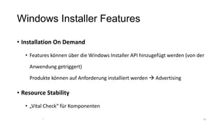 Windows Installer Features
• Installation On Demand
• Features können über die Windows Installer API hinzugefügt werden (von der
Anwendung getriggert)
Produkte können auf Anforderung installiert werden  Advertising
• Resource Stability
• „Vital Check“ für Komponenten
1616
 